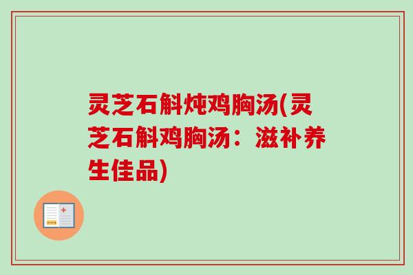 灵芝石斛炖鸡胸汤(灵芝石斛鸡胸汤：滋补养生佳品)