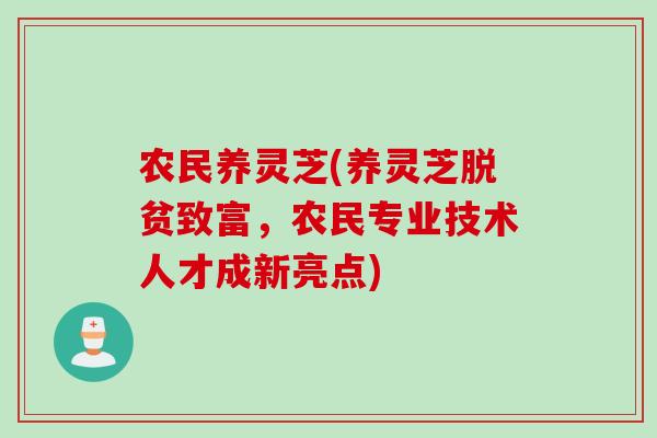 农民养灵芝(养灵芝脱贫致富，农民专业技术人才成新亮点)