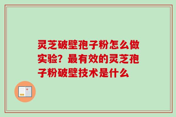 灵芝破壁孢子粉怎么做实验？最有效的灵芝孢子粉破壁技术是什么