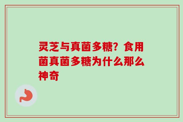灵芝与真菌多糖？食用菌真菌多糖为什么那么神奇