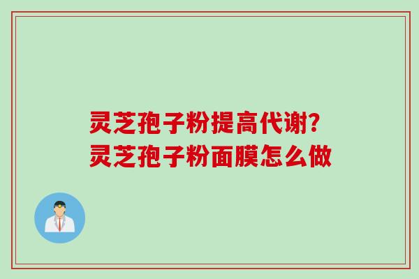 灵芝孢子粉提高代谢？灵芝孢子粉面膜怎么做