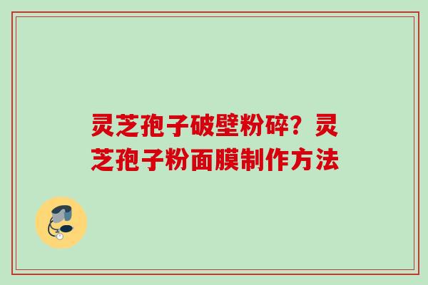 灵芝孢子破壁粉碎？灵芝孢子粉面膜制作方法