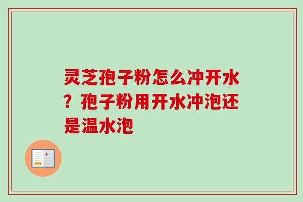 灵芝孢子粉怎么冲开水？孢子粉用开水冲泡还是温水泡