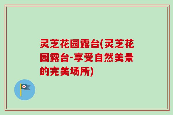 灵芝花园露台(灵芝花园露台-享受自然美景的完美场所)