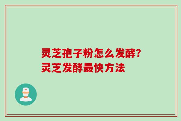 灵芝孢子粉怎么发酵？灵芝发酵最快方法