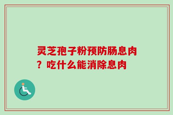 灵芝孢子粉预防肠息肉？吃什么能消除息肉
