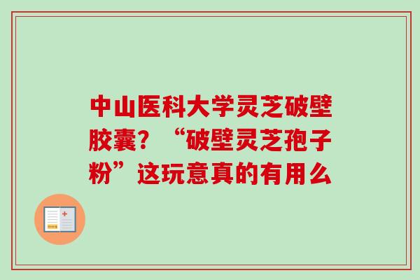 中山医科大学灵芝破壁胶囊？“破壁灵芝孢子粉”这玩意真的有用么