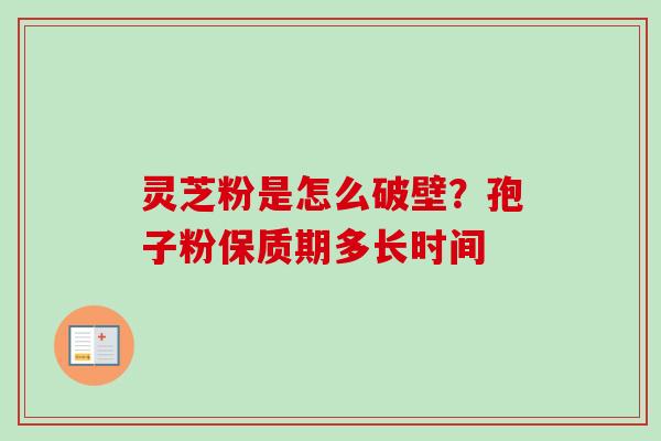 灵芝粉是怎么破壁？孢子粉保质期多长时间