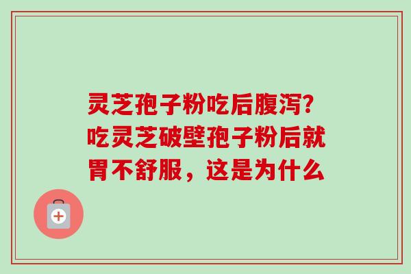灵芝孢子粉吃后腹泻？吃灵芝破壁孢子粉后就胃不舒服，这是为什么