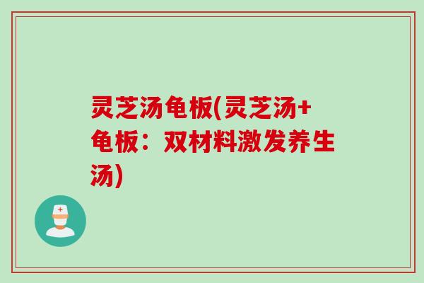 灵芝汤龟板(灵芝汤+龟板：双材料激发养生汤)