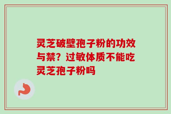 灵芝破壁孢子粉的功效与禁？过敏体质不能吃灵芝孢子粉吗