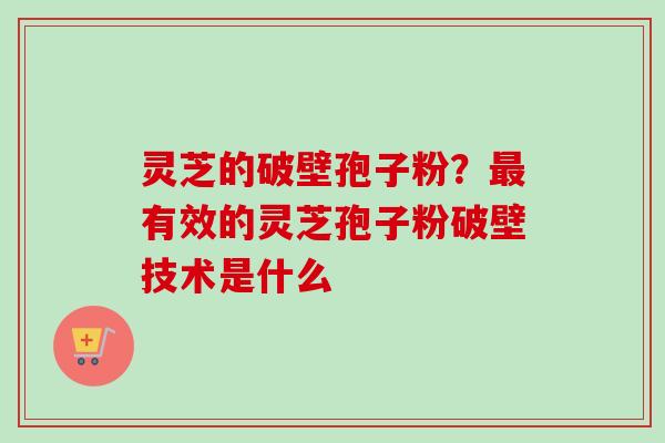 灵芝的破壁孢子粉？最有效的灵芝孢子粉破壁技术是什么