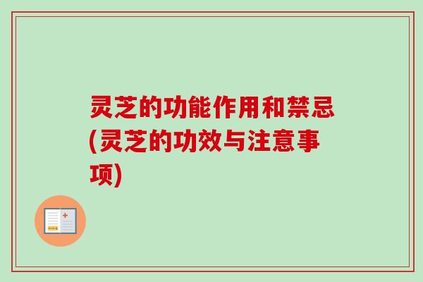 灵芝的功能作用和禁忌(灵芝的功效与注意事项)