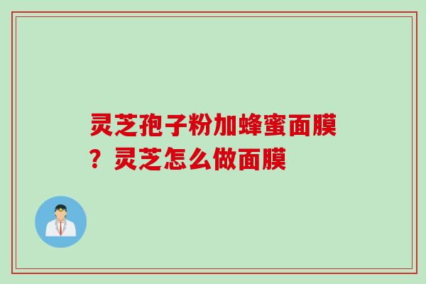 灵芝孢子粉加蜂蜜面膜？灵芝怎么做面膜