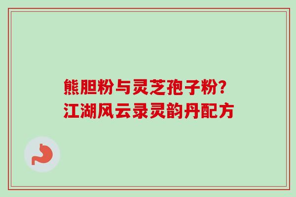熊胆粉与灵芝孢子粉？江湖风云录灵韵丹配方