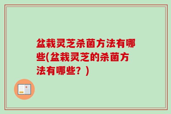 盆栽灵芝杀菌方法有哪些(盆栽灵芝的杀菌方法有哪些？)