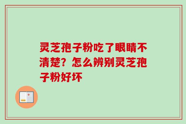 灵芝孢子粉吃了眼睛不清楚？怎么辨别灵芝孢子粉好坏