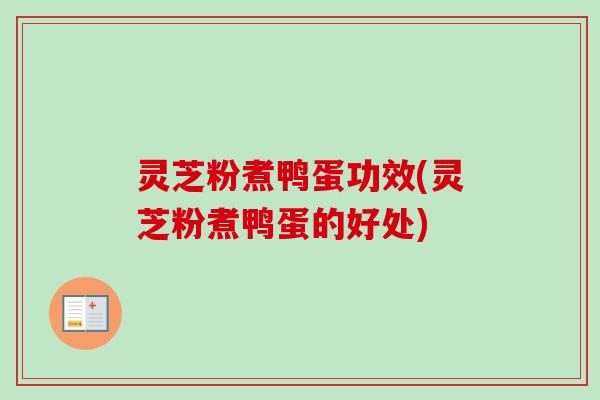 灵芝粉煮鸭蛋功效(灵芝粉煮鸭蛋的好处)