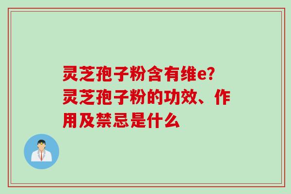 灵芝孢子粉含有维e？灵芝孢子粉的功效、作用及禁忌是什么