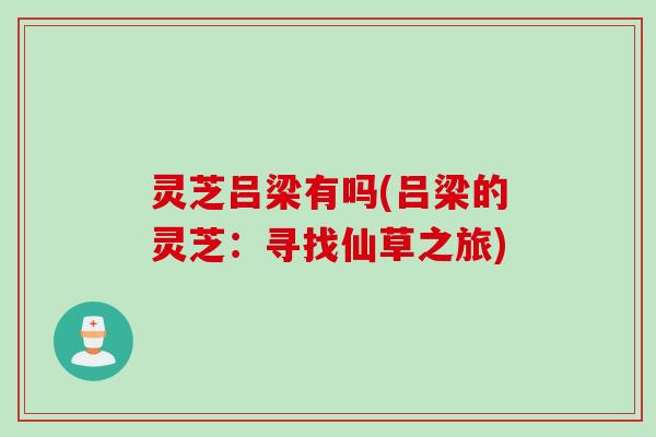 灵芝吕梁有吗(吕梁的灵芝：寻找仙草之旅)