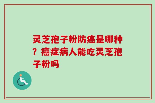 灵芝孢子粉防癌是哪种？癌症病人能吃灵芝孢子粉吗