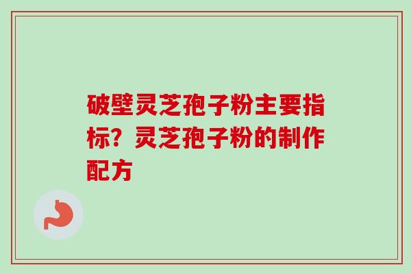破壁灵芝孢子粉主要指标？灵芝孢子粉的制作配方