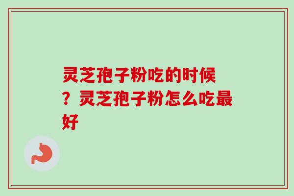 灵芝孢子粉吃的时候 ?灵芝孢子粉怎么吃好 灵芝孢子粉吃的时候 ?灵芝孢子粉怎么吃好