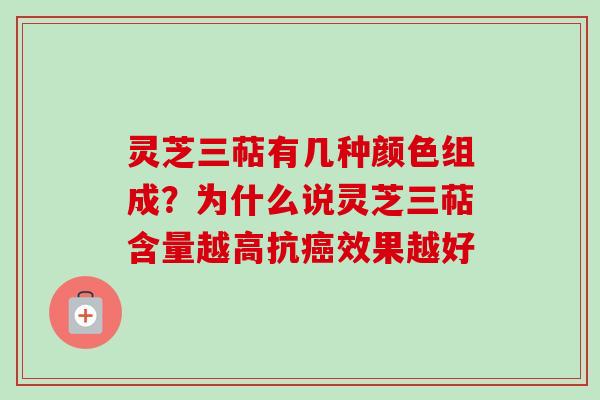 灵芝三萜有几种颜色组成?为什么说灵芝三萜含量越高抗效果越好 灵芝三萜有几种颜色组成?为什么说灵芝三萜含量越高抗效果越好