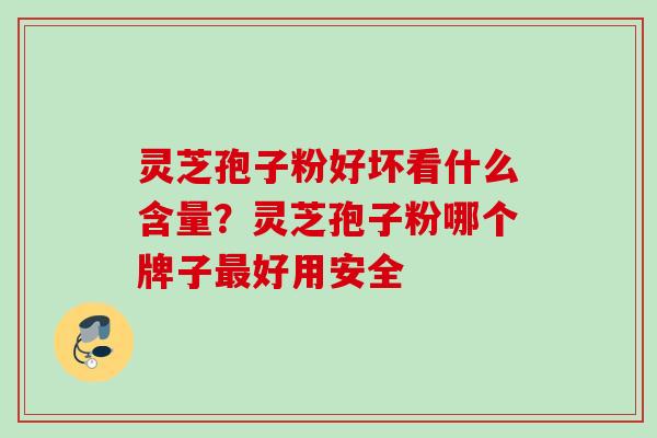 灵芝孢子粉好坏看什么含量？灵芝孢子粉哪个牌子最好用安全