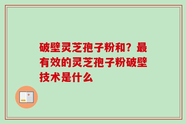 破壁灵芝孢子粉和？最有效的灵芝孢子粉破壁技术是什么