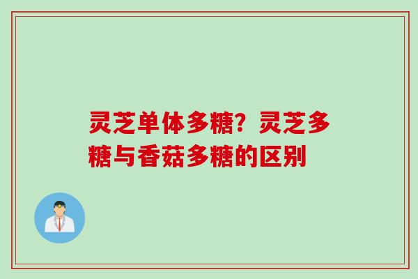 灵芝单体多糖？灵芝多糖与香菇多糖的区别