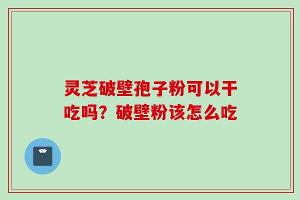 灵芝破壁孢子粉可以干吃吗？破壁粉该怎么吃