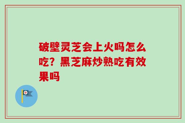 破壁灵芝会上火吗怎么吃？黑芝麻炒熟吃有效果吗