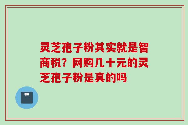 灵芝孢子粉其实就是智商税？网购几十元的灵芝孢子粉是真的吗