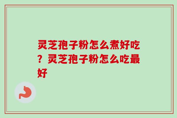 灵芝孢子粉怎么煮好吃？灵芝孢子粉怎么吃最好