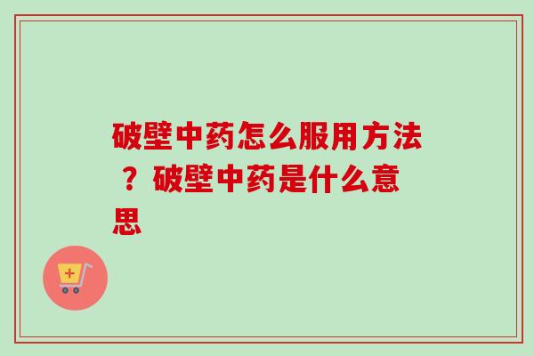 破壁中药怎么服用方法 ？破壁中药是什么意思