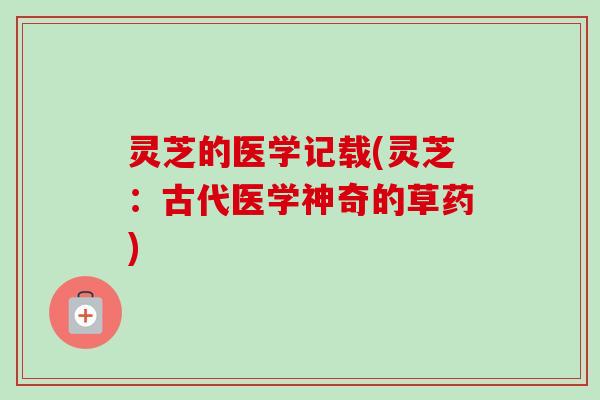 灵芝的医学记载(灵芝：古代医学神奇的草药)