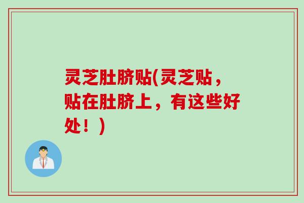 灵芝肚脐贴(灵芝贴，贴在肚脐上，有这些好处！)