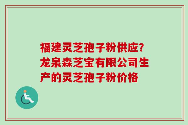 福建灵芝孢子粉供应？龙泉森芝宝有限公司生产的灵芝孢子粉价格