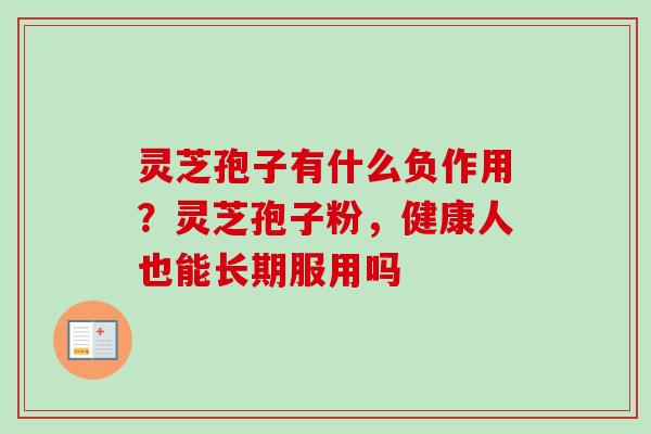 灵芝孢子有什么负作用？灵芝孢子粉，健康人也能长期服用吗