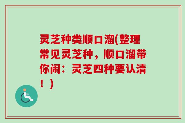 灵芝种类顺口溜(整理常见灵芝种，顺口溜带你闹：灵芝四种要认清！)