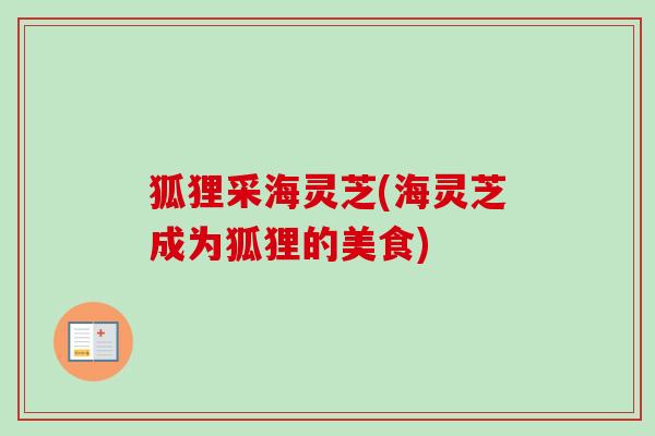 狐狸采海灵芝(海灵芝成为狐狸的美食)