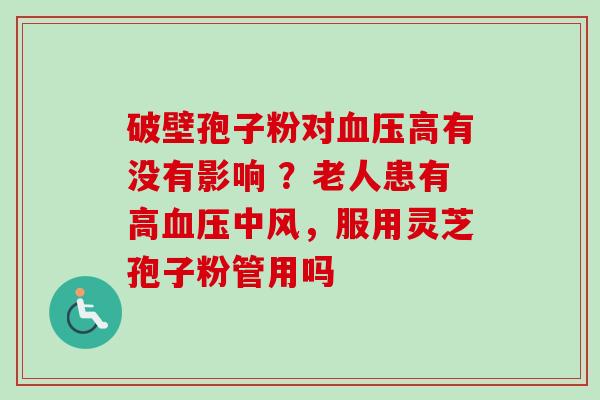 破壁孢子粉对血压高有没有影响 ？老人患有高血压中风，服用灵芝孢子粉管用吗