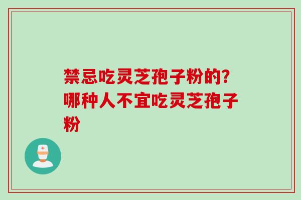禁忌吃灵芝孢子粉的？哪种人不宜吃灵芝孢子粉