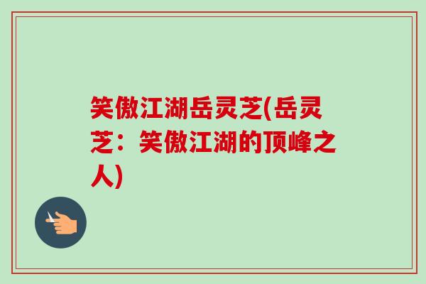 笑傲江湖岳灵芝(岳灵芝：笑傲江湖的顶峰之人)