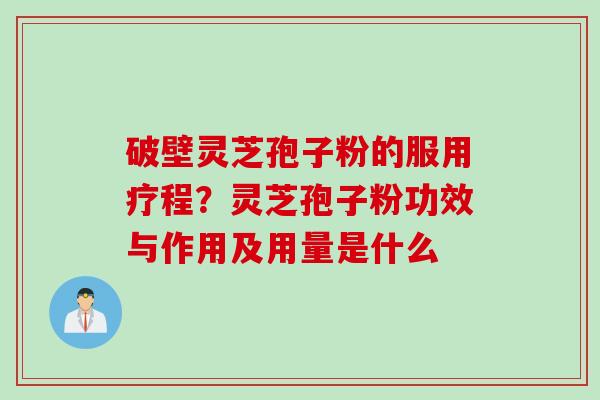 破壁灵芝孢子粉的服用疗程？灵芝孢子粉功效与作用及用量是什么