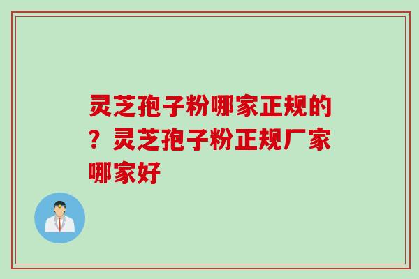 灵芝孢子粉哪家正规的？灵芝孢子粉正规厂家哪家好