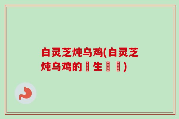 白灵芝炖乌鸡(白灵芝炖乌鸡的養生燉湯)