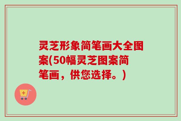 灵芝形象简笔画大全图案(50幅灵芝图案简笔画，供您选择。)