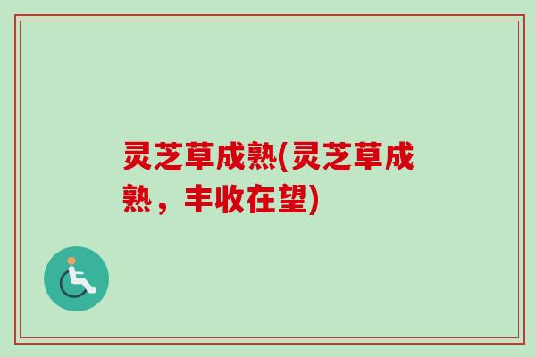 灵芝草成熟(灵芝草成熟，丰收在望)